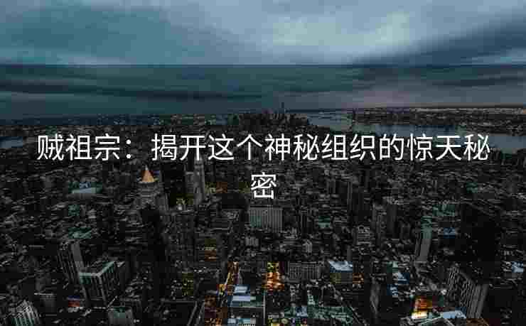 贼祖宗：揭开这个神秘组织的惊天秘密