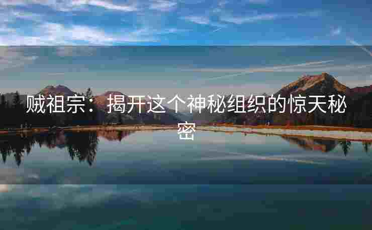 贼祖宗：揭开这个神秘组织的惊天秘密