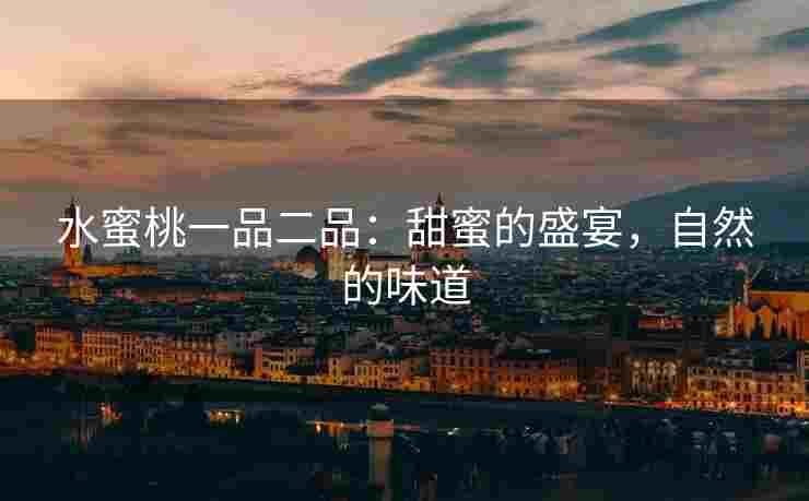 水蜜桃一品二品：甜蜜的盛宴，自然的味道