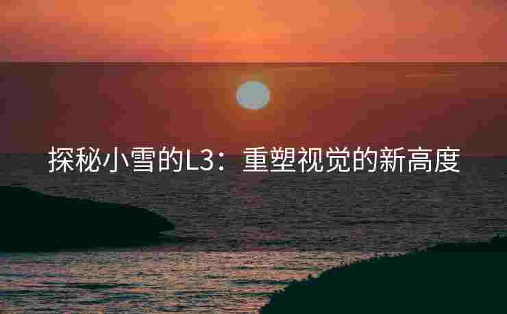 探秘小雪的L3：重塑视觉的新高度