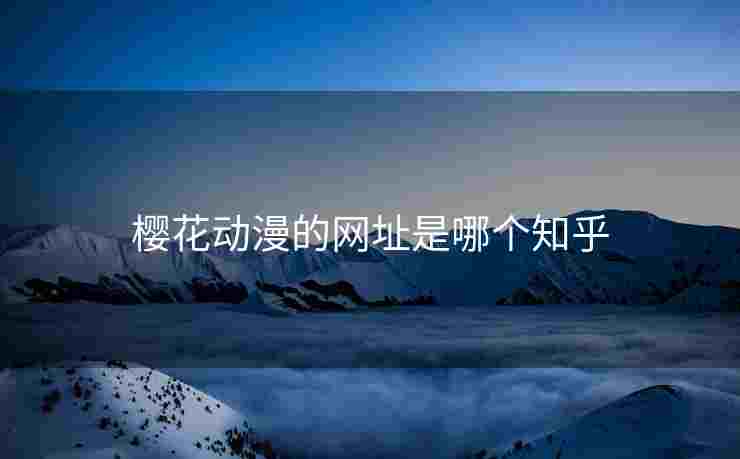 樱花动漫的网址是哪个知乎