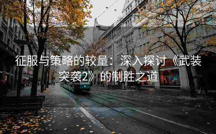 征服与策略的较量：深入探讨《武装突袭2》的制胜之道