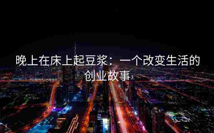 晚上在床上起豆浆：一个改变生活的创业故事