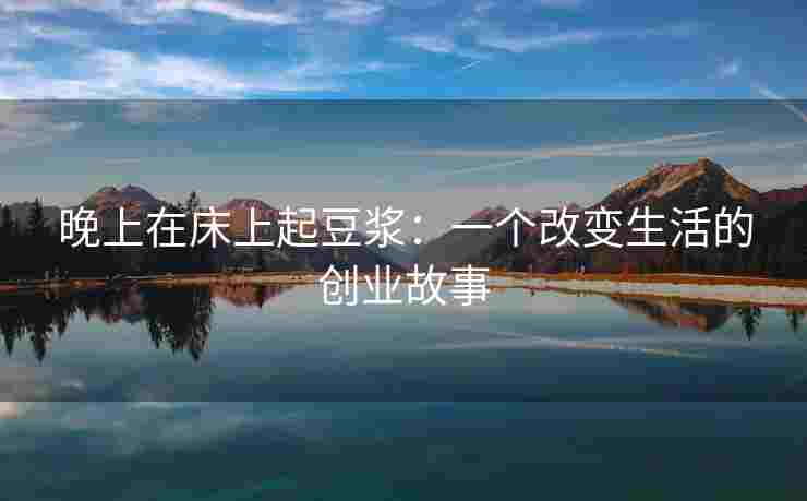 晚上在床上起豆浆：一个改变生活的创业故事