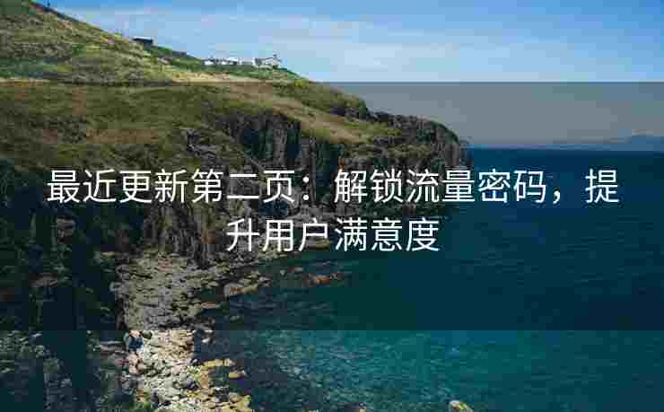 最近更新第二页：解锁流量密码，提升用户满意度