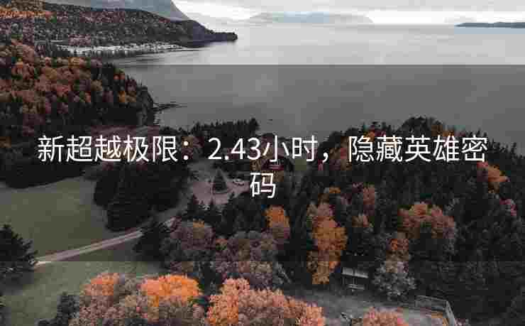 新超越极限：2.43小时，隐藏英雄密码