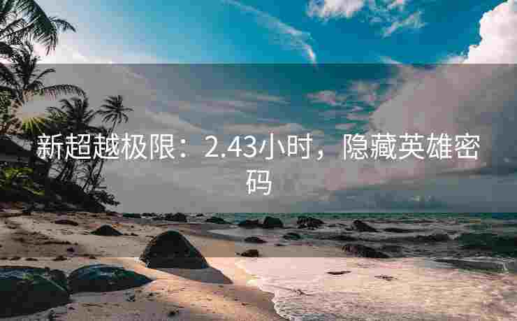新超越极限：2.43小时，隐藏英雄密码