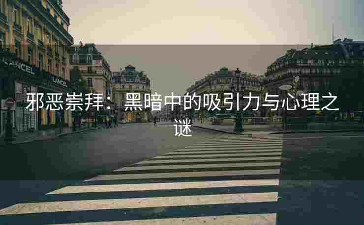 邪恶崇拜：黑暗中的吸引力与心理之谜