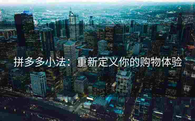 拼多多小法：重新定义你的购物体验