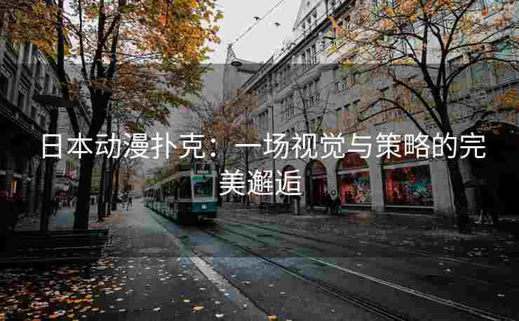 日本动漫扑克：一场视觉与策略的完美邂逅