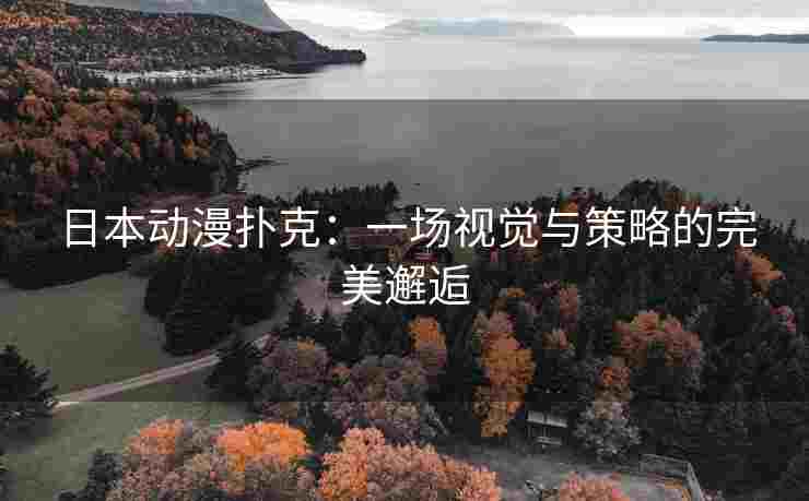日本动漫扑克：一场视觉与策略的完美邂逅