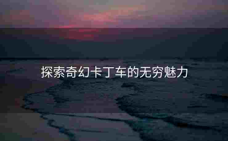 探索奇幻卡丁车的无穷魅力