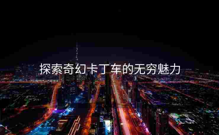 探索奇幻卡丁车的无穷魅力