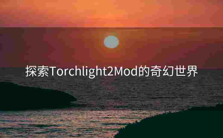 探索Torchlight2Mod的奇幻世界
