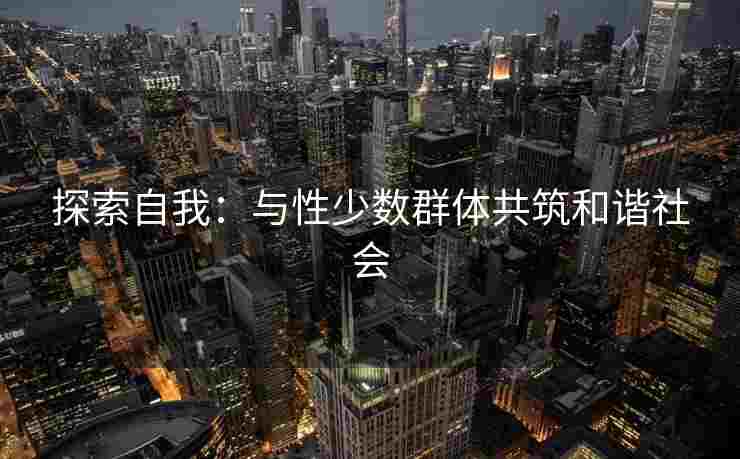 探索自我：与性少数群体共筑和谐社会