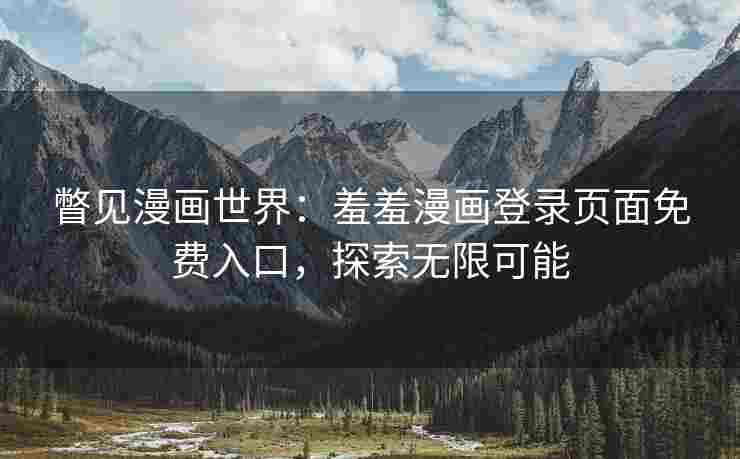 瞥见漫画世界：羞羞漫画登录页面免费入口，探索无限可能
