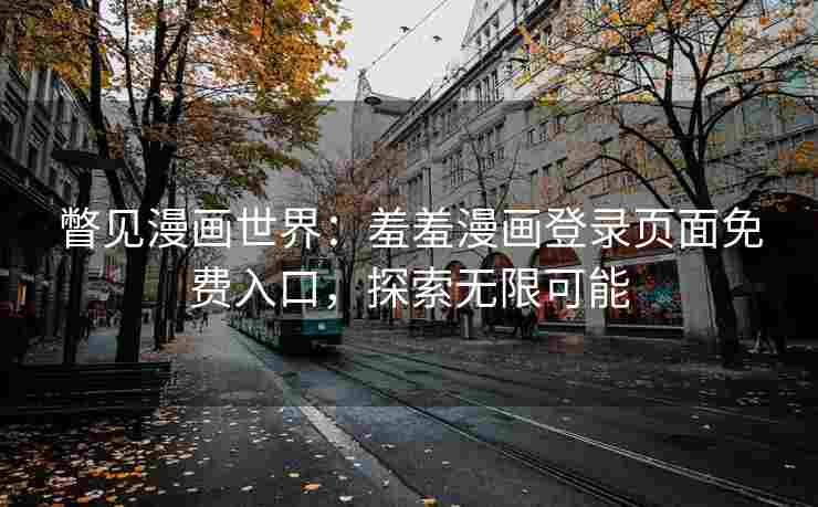 瞥见漫画世界：羞羞漫画登录页面免费入口，探索无限可能
