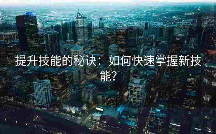 提升技能的秘诀：如何快速掌握新技能？