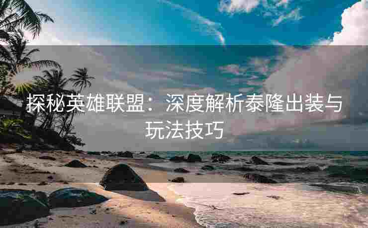 探秘英雄联盟：深度解析泰隆出装与玩法技巧