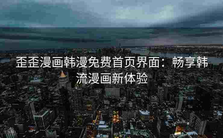 歪歪漫画韩漫免费首页界面：畅享韩流漫画新体验