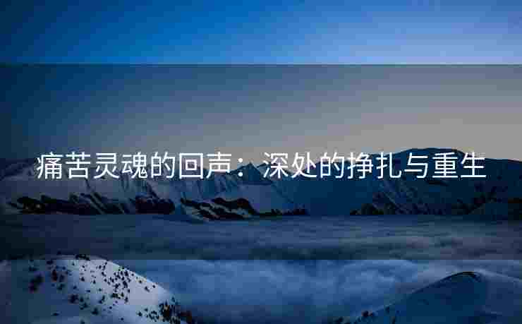 痛苦灵魂的回声：深处的挣扎与重生