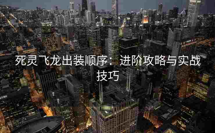 死灵飞龙出装顺序：进阶攻略与实战技巧