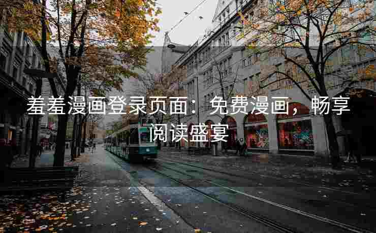 羞羞漫画登录页面：免费漫画，畅享阅读盛宴