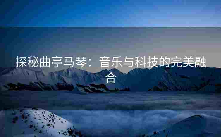 探秘曲亭马琴：音乐与科技的完美融合