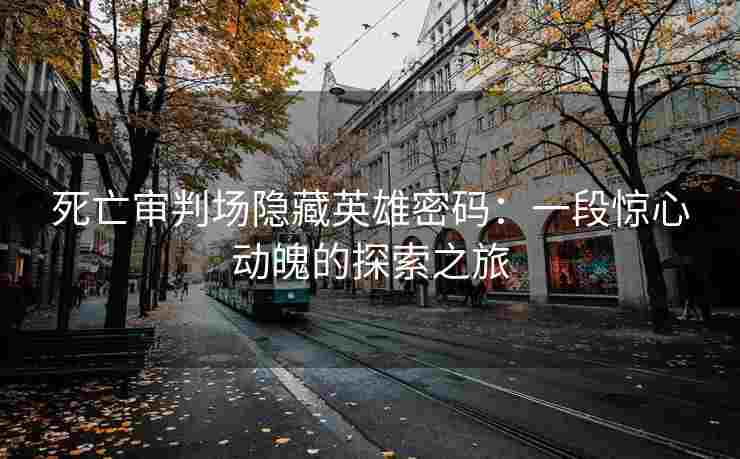 死亡审判场隐藏英雄密码：一段惊心动魄的探索之旅