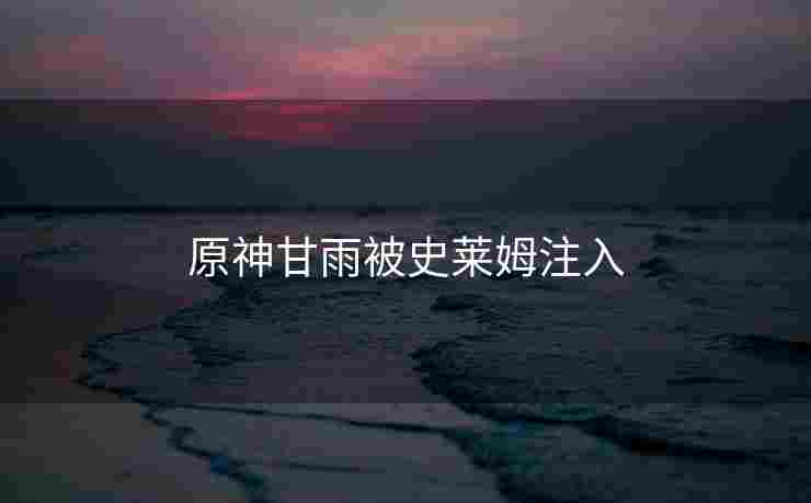原神甘雨被史莱姆注入