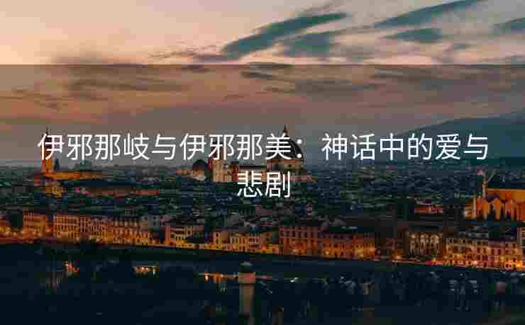 伊邪那岐与伊邪那美：神话中的爱与悲剧