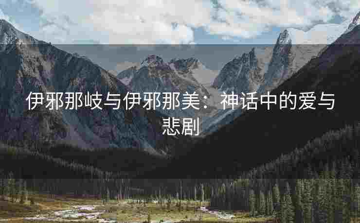 伊邪那岐与伊邪那美：神话中的爱与悲剧