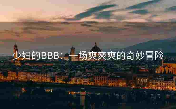 少妇的BBB：一场爽爽爽的奇妙冒险