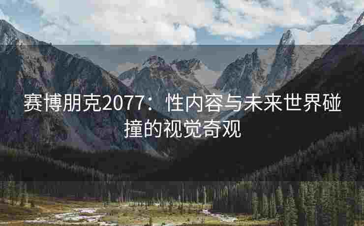 赛博朋克2077：性内容与未来世界碰撞的视觉奇观