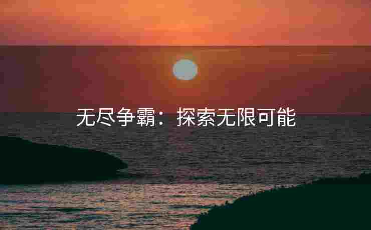 无尽争霸：探索无限可能
