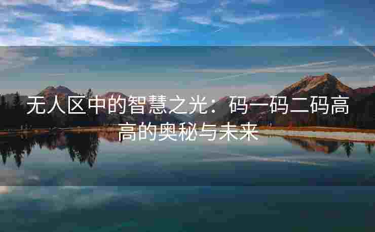 无人区中的智慧之光：码一码二码高高的奥秘与未来