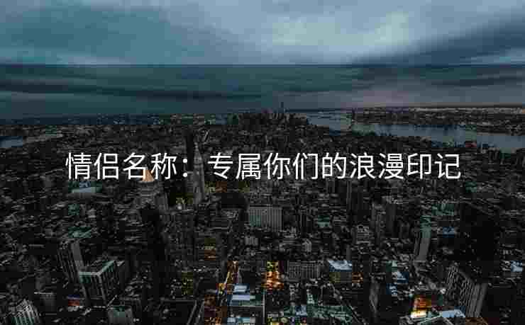 情侣名称：专属你们的浪漫印记