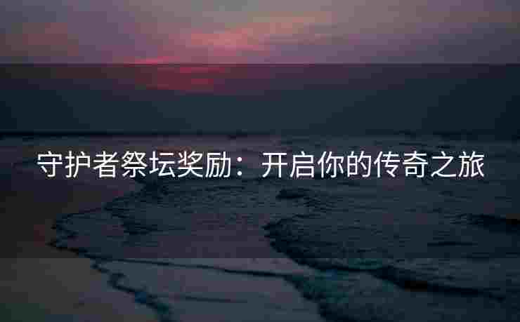 守护者祭坛奖励：开启你的传奇之旅