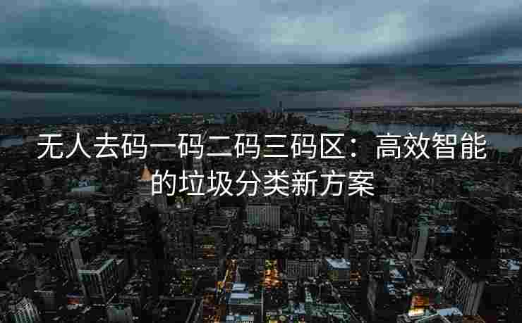 无人去码一码二码三码区：高效智能的垃圾分类新方案