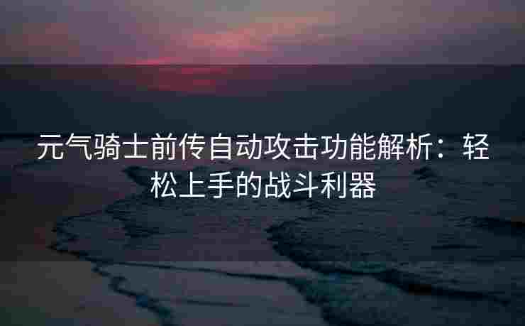 元气骑士前传自动攻击功能解析：轻松上手的战斗利器